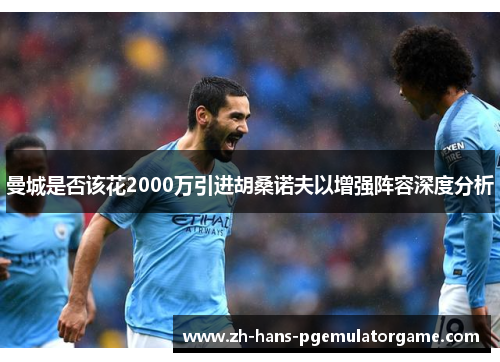 曼城是否该花2000万引进胡桑诺夫以增强阵容深度分析