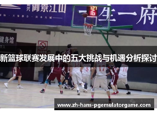 新篮球联赛发展中的五大挑战与机遇分析探讨
