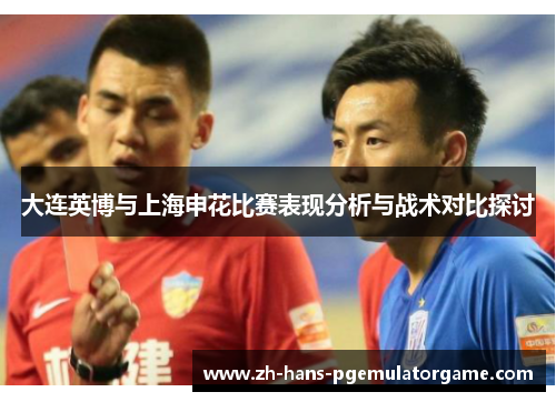 大连英博与上海申花比赛表现分析与战术对比探讨