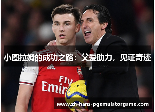 小图拉姆的成功之路：父爱助力，见证奇迹