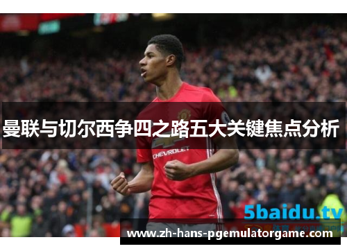 曼联与切尔西争四之路五大关键焦点分析 