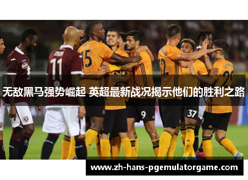 无敌黑马强势崛起 英超最新战况揭示他们的胜利之路 无敌黑马强势崛起 英超最新战况揭示他们的胜利之路