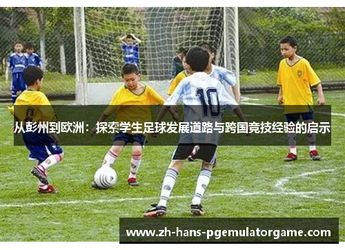 从彭州到欧洲：探索学生足球发展道路与跨国竞技经验的启示
