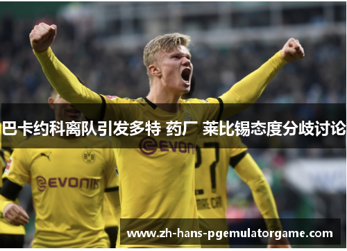 巴卡约科离队引发多特 药厂 莱比锡态度分歧讨论