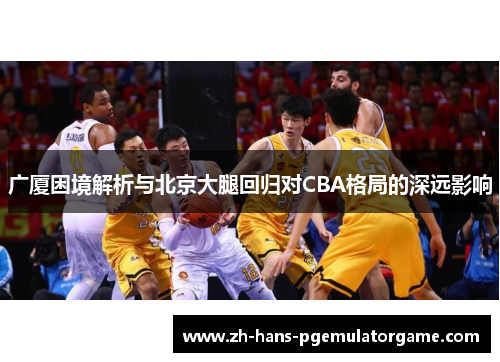 广厦困境解析与北京大腿回归对CBA格局的深远影响