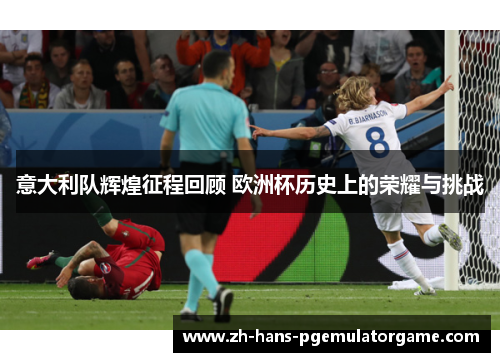 意大利队辉煌征程回顾 欧洲杯历史上的荣耀与挑战