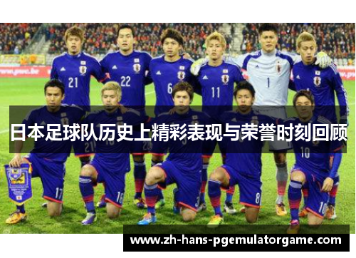 日本足球队历史上精彩表现与荣誉时刻回顾