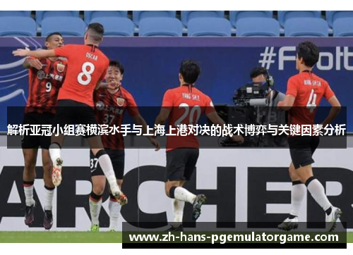 解析亚冠小组赛横滨水手与上海上港对决的战术博弈与关键因素分析 解析亚冠小组赛横滨水手与上海上港对决的战术博弈与关键因素分析