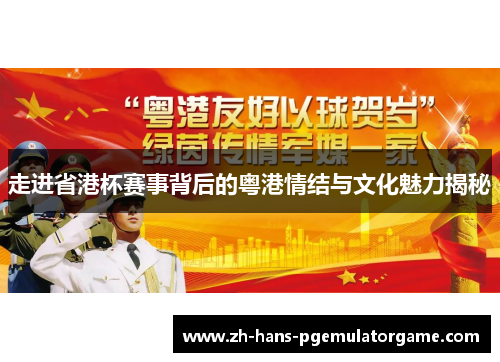 走进省港杯赛事背后的粤港情结与文化魅力揭秘 走进省港杯赛事背后的粤港情结与文化魅力揭秘