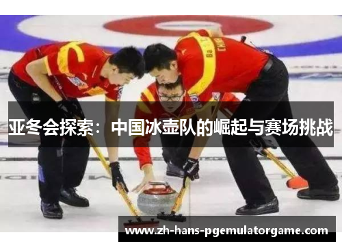 亚冬会探索：中国冰壶队的崛起与赛场挑战