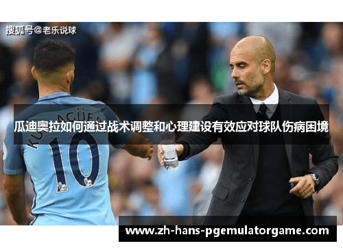 瓜迪奥拉如何通过战术调整和心理建设有效应对球队伤病困境