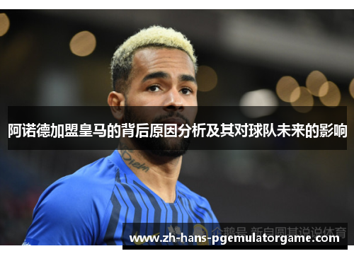 阿诺德加盟皇马的背后原因分析及其对球队未来的影响