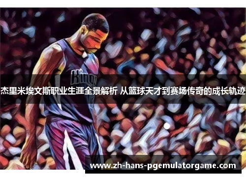 杰里米埃文斯职业生涯全景解析 从篮球天才到赛场传奇的成长轨迹