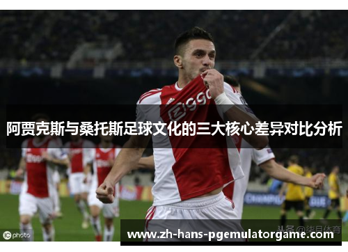 阿贾克斯与桑托斯足球文化的三大核心差异对比分析