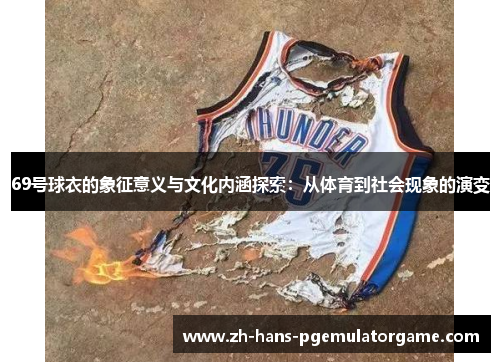 69号球衣的象征意义与文化内涵探索：从体育到社会现象的演变