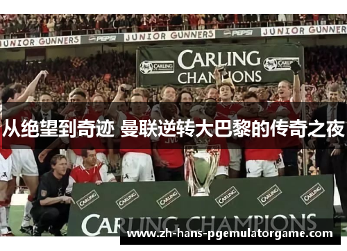 从绝望到奇迹 曼联逆转大巴黎的传奇之夜 从绝望到奇迹 曼联逆转大巴黎的传奇之夜