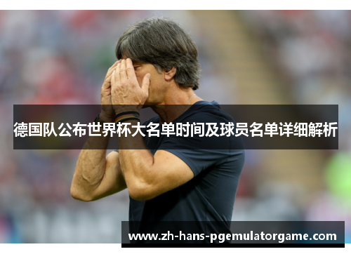 德国队公布世界杯大名单时间及球员名单详细解析