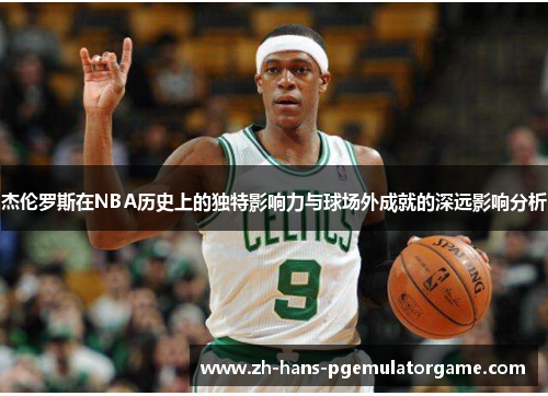 杰伦罗斯在NBA历史上的独特影响力与球场外成就的深远影响分析