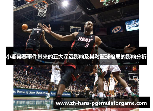 小斯禁赛事件带来的五大深远影响及其对篮球格局的影响分析
