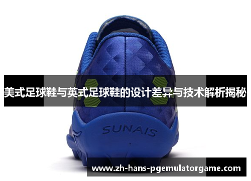 美式足球鞋与英式足球鞋的设计差异与技术解析揭秘