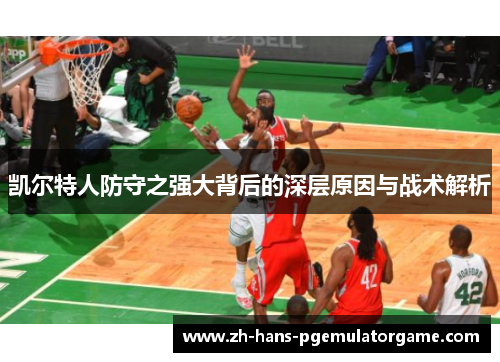 凯尔特人防守之强大背后的深层原因与战术解析 凯尔特人防守之强大背后的深层原因与战术解析