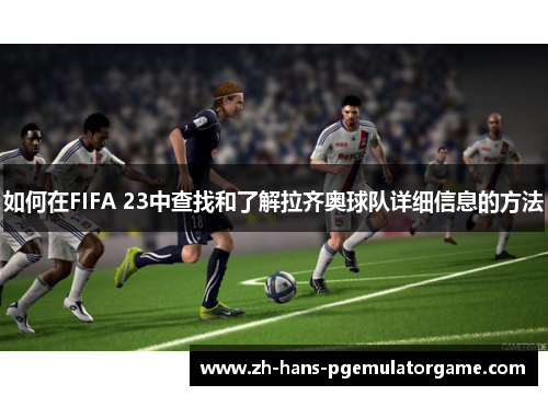 如何在FIFA 23中查找和了解拉齐奥球队详细信息的方法 如何在FIFA 23中查找和了解拉齐奥球队详细信息的方法