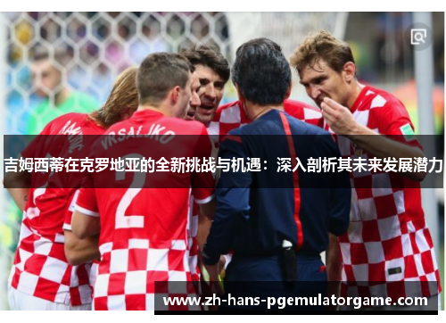 吉姆西蒂在克罗地亚的全新挑战与机遇：深入剖析其未来发展潜力