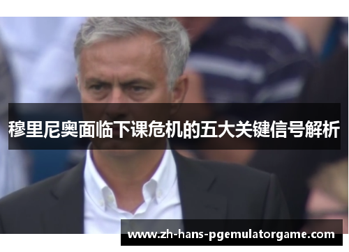 穆里尼奥面临下课危机的五大关键信号解析 穆里尼奥面临下课危机的五大关键信号解析