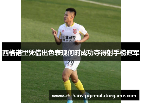 西格诺里凭借出色表现何时成功夺得射手榜冠军