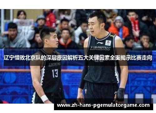 辽宁惜败北京队的深层原因解析五大关键因素全面揭示比赛走向