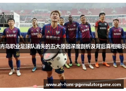 青岛职业足球队消失的五大原因深度剖析及背后真相揭示