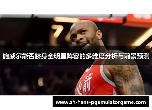 鲍威尔能否跻身全明星阵容的多维度分析与前景预测