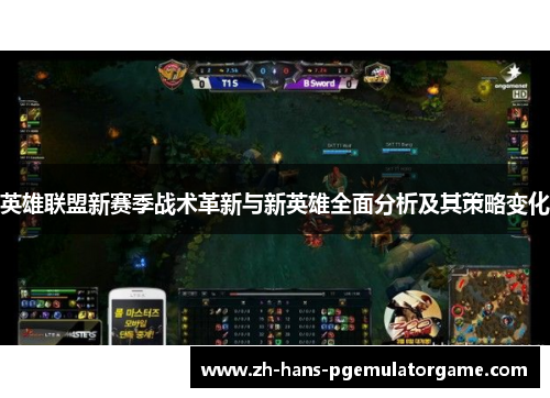 英雄联盟新赛季战术革新与新英雄全面分析及其策略变化 英雄联盟新赛季战术革新与新英雄全面分析及其策略变化