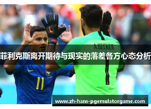 菲利克斯离开期待与现实的落差各方心态分析