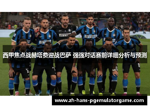 西甲焦点战赫塔费迎战巴萨 强强对话赛前详细分析与预测