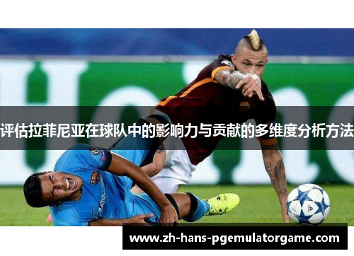 评估拉菲尼亚在球队中的影响力与贡献的多维度分析方法 评估拉菲尼亚在球队中的影响力与贡献的多维度分析方法
