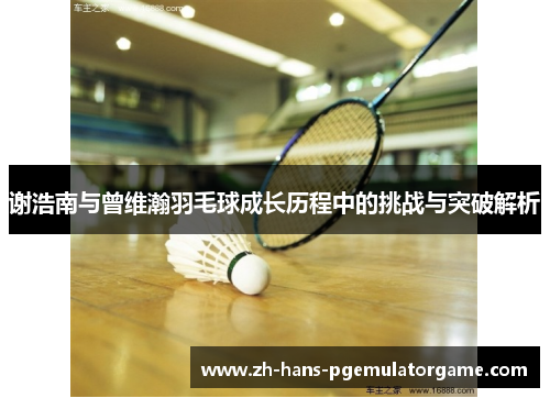谢浩南与曾维瀚羽毛球成长历程中的挑战与突破解析