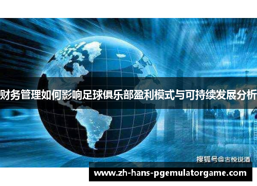 财务管理如何影响足球俱乐部盈利模式与可持续发展分析 财务管理如何影响足球俱乐部盈利模式与可持续发展分析