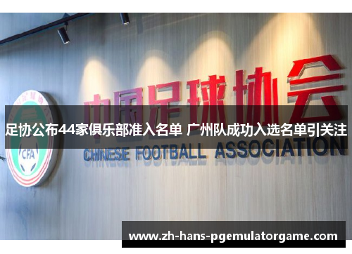 足协公布44家俱乐部准入名单 广州队成功入选名单引关注 足协公布44家俱乐部准入名单 广州队成功入选名单引关注