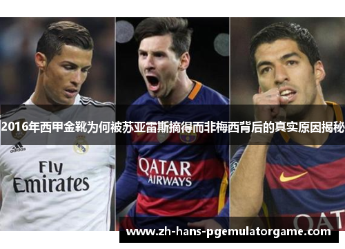 2016年西甲金靴为何被苏亚雷斯摘得而非梅西背后的真实原因揭秘