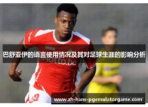 巴舒亚伊的语言使用情况及其对足球生涯的影响分析