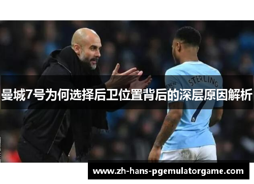 曼城7号为何选择后卫位置背后的深层原因解析 曼城7号为何选择后卫位置背后的深层原因解析
