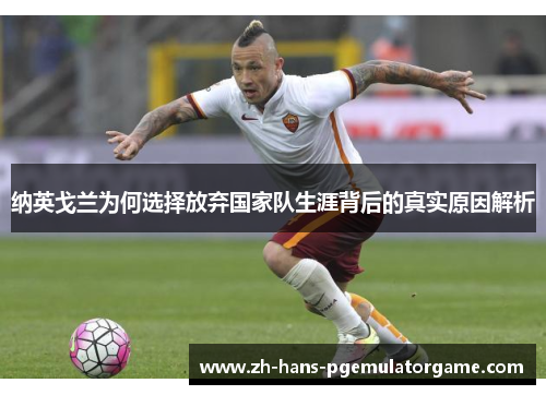 纳英戈兰为何选择放弃国家队生涯背后的真实原因解析 纳英戈兰为何选择放弃国家队生涯背后的真实原因解析