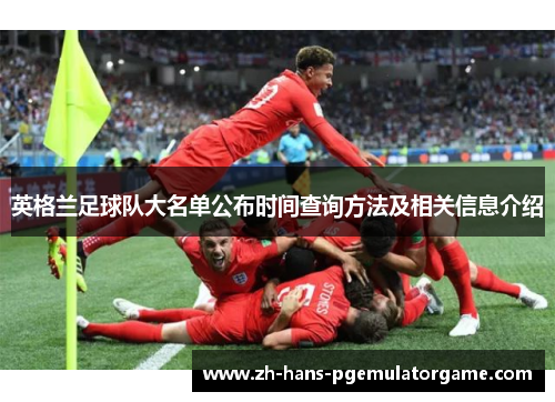 英格兰足球队大名单公布时间查询方法及相关信息介绍