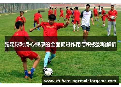 踢足球对身心健康的全面促进作用与积极影响解析