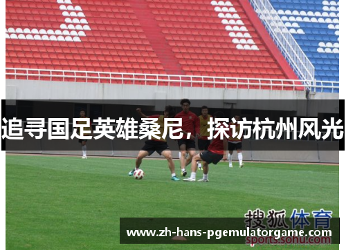 追寻国足英雄桑尼，探访杭州风光