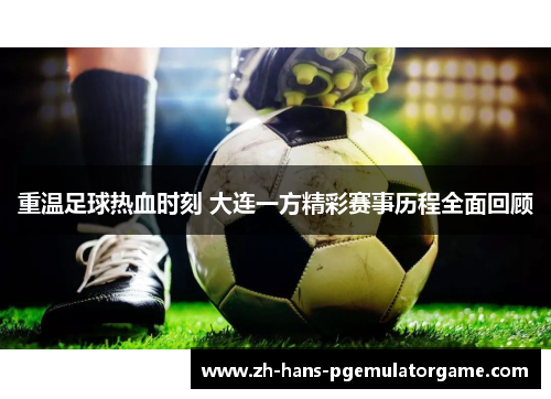 重温足球热血时刻 大连一方精彩赛事历程全面回顾