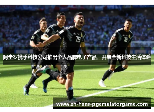 阿圭罗携手科技公司推出个人品牌电子产品，开启全新科技生活体验