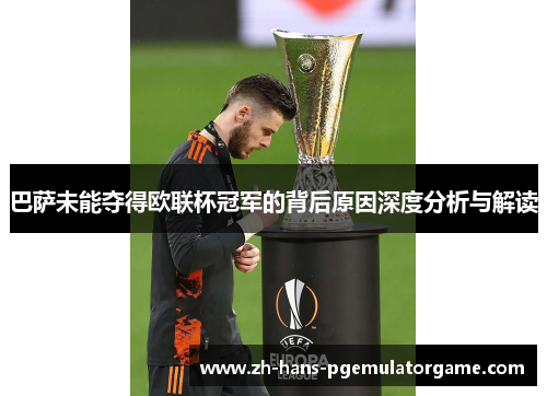 巴萨未能夺得欧联杯冠军的背后原因深度分析与解读