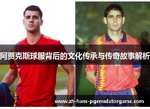 阿贾克斯球服背后的文化传承与传奇故事解析